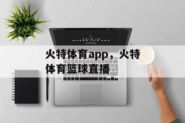 火特体育app，火特体育篮球直播