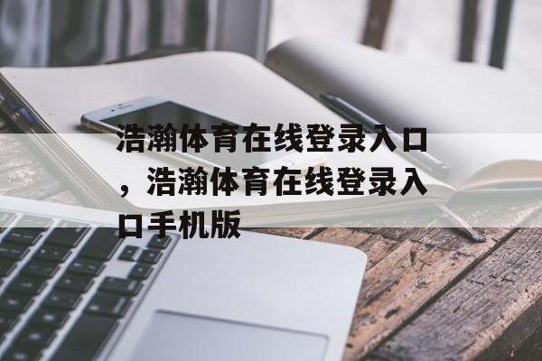 浩瀚体育在线登录入口，浩瀚体育在线登录入口手机版