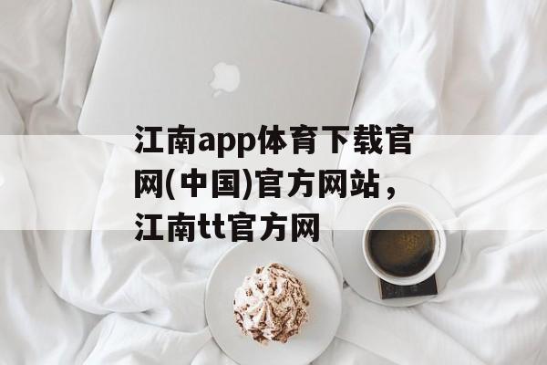 江南app体育下载官网(中国)官方网站，江南tt官方网