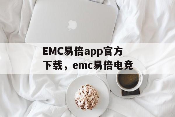 EMC易倍app官方下载，emc易倍电竞